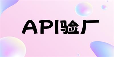什么事API驗(yàn)廠呢？驗(yàn)廠的流程是怎樣的？